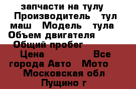 запчасти на тулу › Производитель ­ тул-маш › Модель ­ тула › Объем двигателя ­ 200 › Общий пробег ­ ----- › Цена ­ 600-1000 - Все города Авто » Мото   . Московская обл.,Пущино г.